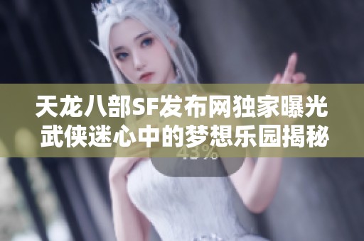 天龙八部SF发布网独家曝光 武侠迷心中的梦想乐园揭秘