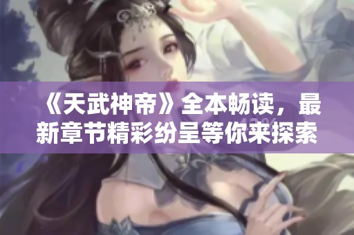 《天武神帝》全本畅读，最新章节精彩纷呈等你来探索