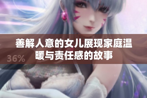 善解人意的女儿展现家庭温暖与责任感的故事