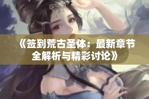 《签到荒古圣体：最新章节全解析与精彩讨论》