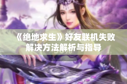 《绝地求生》好友联机失败解决方法解析与指导