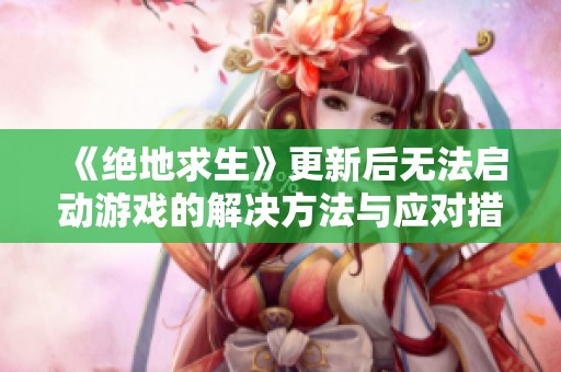 《绝地求生》更新后无法启动游戏的解决方法与应对措施