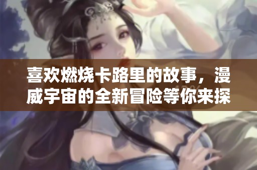喜欢燃烧卡路里的故事，漫威宇宙的全新冒险等你来探索