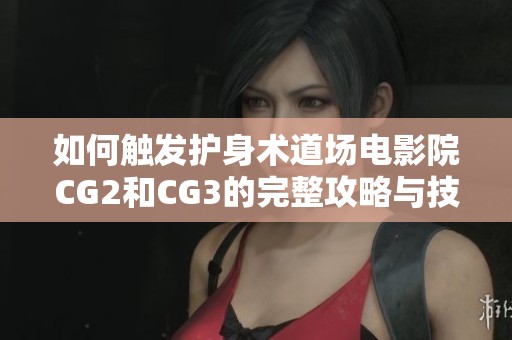 如何触发护身术道场电影院CG2和CG3的完整攻略与技巧