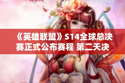 《英雄联盟》S14全球总决赛正式公布赛程 第二天决战即将开启