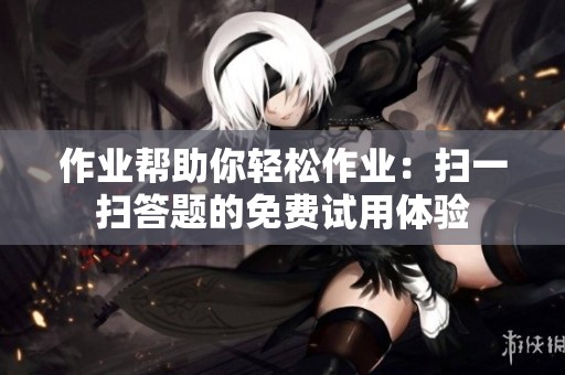 作业帮助你轻松作业：扫一扫答题的免费试用体验