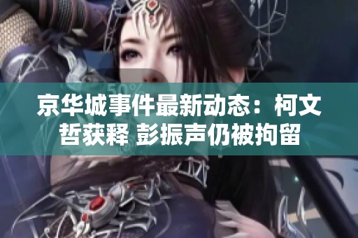 京华城事件最新动态：柯文哲获释 彭振声仍被拘留