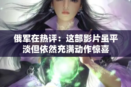 俄军在热评：这部影片虽平淡但依然充满动作惊喜