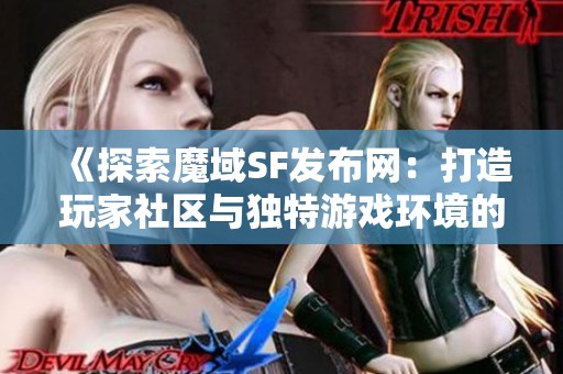 《探索魔域SF发布网：打造玩家社区与独特游戏环境的最佳选择》