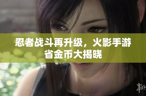 忍者战斗再升级，火影手游省金币大揭晓