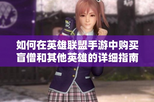 如何在英雄联盟手游中购买盲僧和其他英雄的详细指南