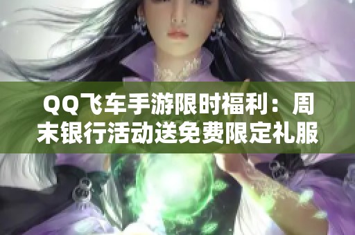 QQ飞车手游限时福利：周末银行活动送免费限定礼服