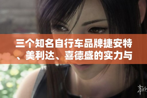 三个知名自行车品牌捷安特、美利达、喜德盛的实力与口碑分析