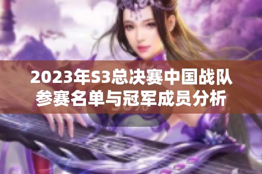2023年S3总决赛中国战队参赛名单与冠军成员分析