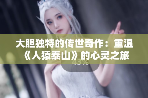 大胆独特的传世奇作：重温《人猿泰山》的心灵之旅