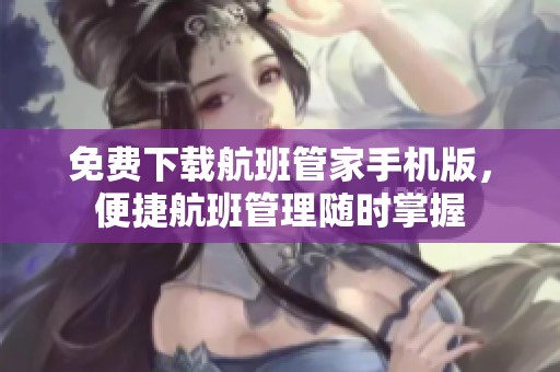免费下载航班管家手机版，便捷航班管理随时掌握