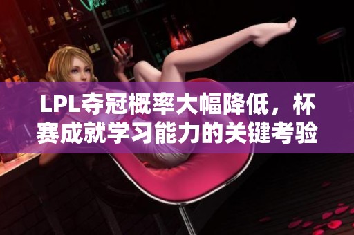LPL夺冠概率大幅降低，杯赛成就学习能力的关键考验