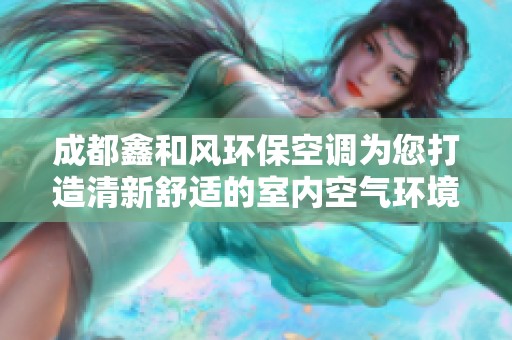 成都鑫和风环保空调为您打造清新舒适的室内空气环境