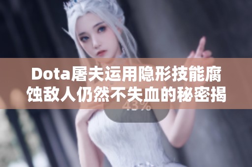 Dota屠夫运用隐形技能腐蚀敌人仍然不失血的秘密揭晓