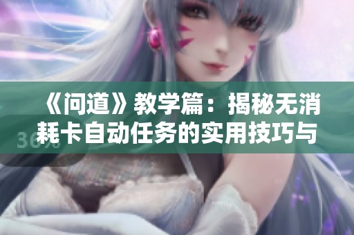 《问道》教学篇：揭秘无消耗卡自动任务的实用技巧与分享