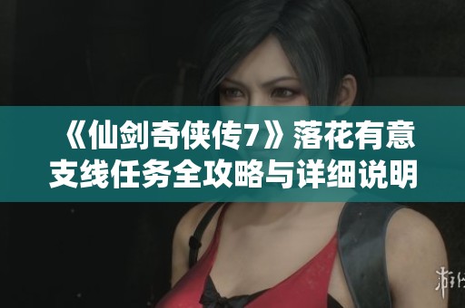 《仙剑奇侠传7》落花有意支线任务全攻略与详细说明