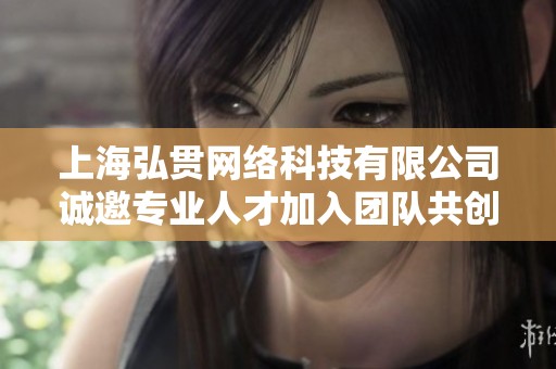 上海弘贯网络科技有限公司诚邀专业人才加入团队共创辉煌