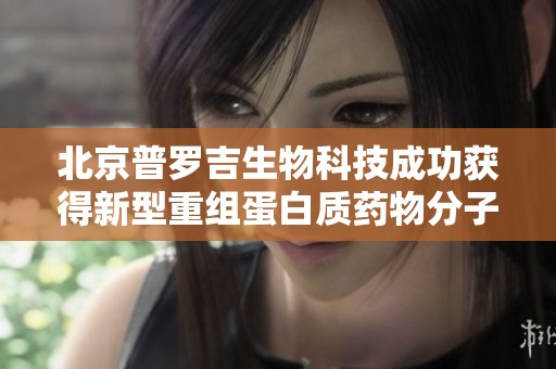 北京普罗吉生物科技成功获得新型重组蛋白质药物分子设计专利