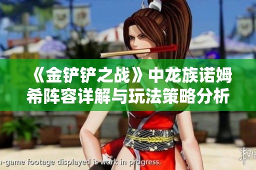 《金铲铲之战》中龙族诺姆希阵容详解与玩法策略分析