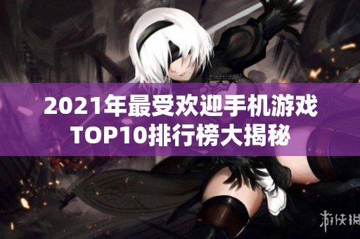 2021年最受欢迎手机游戏TOP10排行榜大揭秘