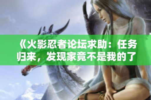 《火影忍者论坛求助：任务归来，发现家竟不是我的了》