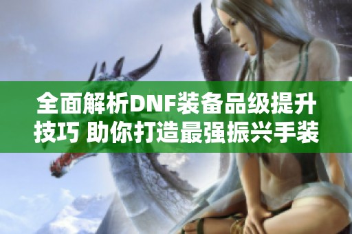 全面解析DNF装备品级提升技巧 助你打造最强振兴手装备