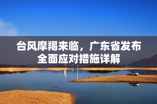 台风摩羯来临，广东省发布全面应对措施详解