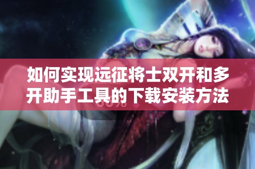 如何实现远征将士双开和多开助手工具的下载安装方法