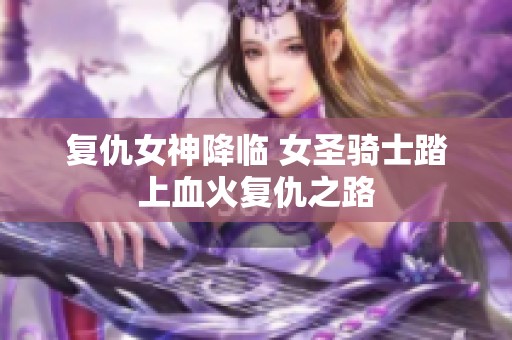 复仇女神降临 女圣骑士踏上血火复仇之路