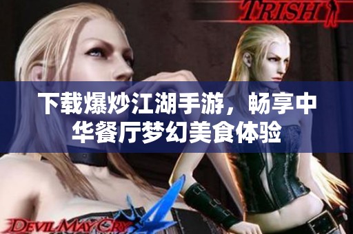 下载爆炒江湖手游，畅享中华餐厅梦幻美食体验