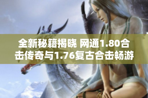 全新秘籍揭晓 网通1.80合击传奇与1.76复古合击畅游攻略分享