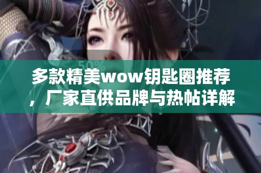 多款精美wow钥匙圈推荐，厂家直供品牌与热帖详解