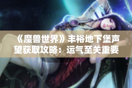 《魔兽世界》丰裕地下堡声望获取攻略：运气至关重要！