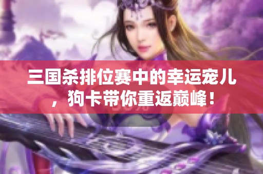 三国杀排位赛中的幸运宠儿，狗卡带你重返巅峰！