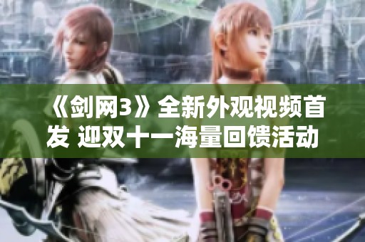 《剑网3》全新外观视频首发 迎双十一海量回馈活动