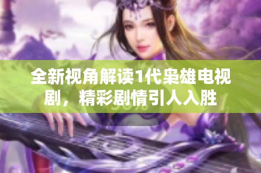 全新视角解读1代枭雄电视剧，精彩剧情引人入胜