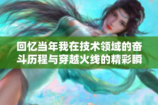 回忆当年我在技术领域的奋斗历程与穿越火线的精彩瞬间