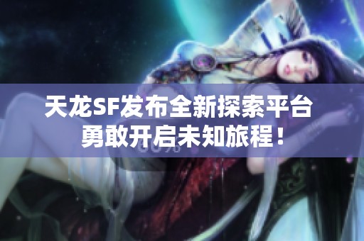 天龙SF发布全新探索平台 勇敢开启未知旅程！
