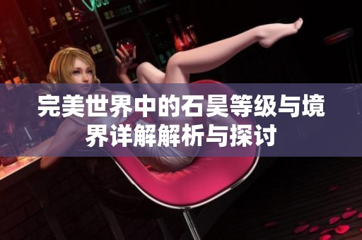 完美世界中的石昊等级与境界详解解析与探讨