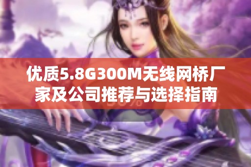 优质5.8G300M无线网桥厂家及公司推荐与选择指南