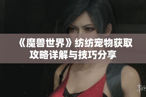 《魔兽世界》纺纺宠物获取攻略详解与技巧分享
