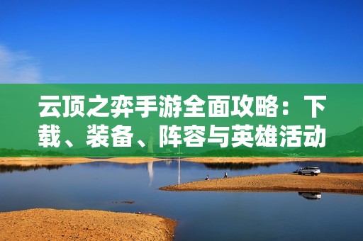 云顶之弈手游全面攻略：下载、装备、阵容与英雄活动详解