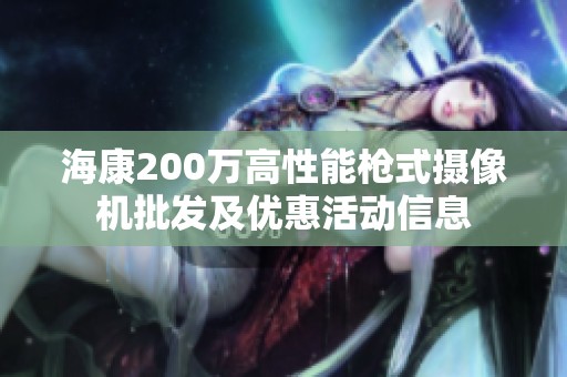 海康200万高性能枪式摄像机批发及优惠活动信息