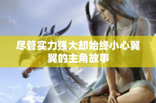 尽管实力强大却始终小心翼翼的主角故事