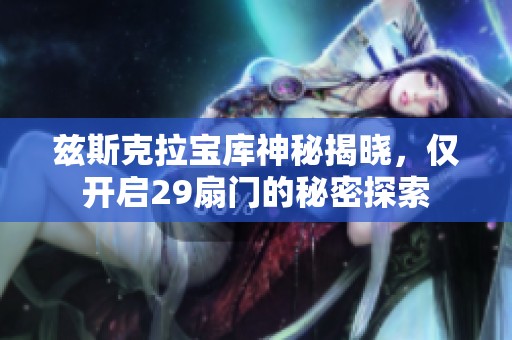 兹斯克拉宝库神秘揭晓，仅开启29扇门的秘密探索